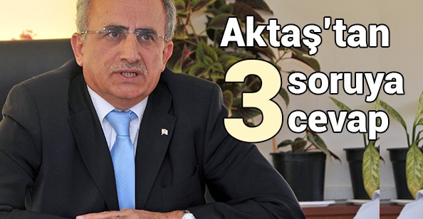 Aktaş'tan 3 Soruya 3 Cevap