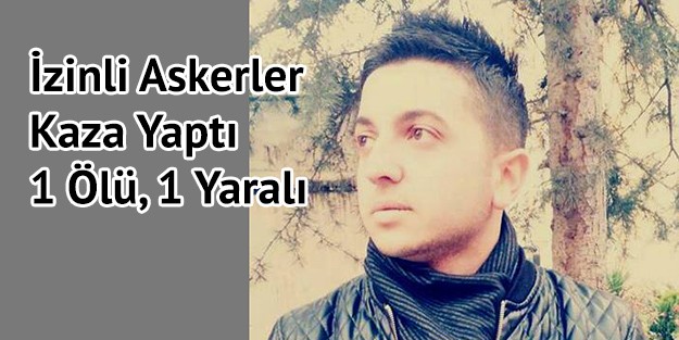 İzinli Askerler Kaza Yaptı: 1 Ölü 1 Yaralı