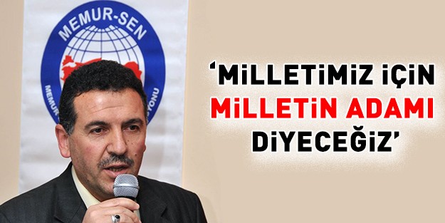 Memur-Sen: Milletimiz İçin Milletin Adamı Diyeceğiz