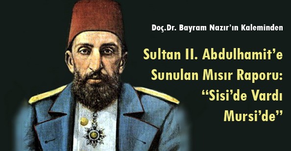 Sultan II. Abdulhamit'e Sunulan Mısır Raporu: 'Sisi'de Vardı Mursi'de'