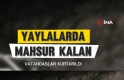 Gümüşhane yaylalarında mahsur kalan vatandaşlar kurtarıldı