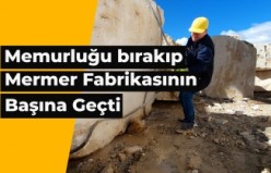 Memurluğu bırakıp mermer fabrikasının başına geçti