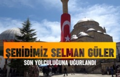 Şehidimiz Selman Güler son yolculuğuna uğurlandı